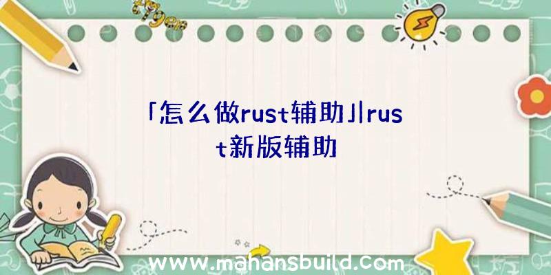 「怎么做rust辅助」|rust新版辅助